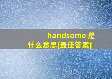 handsome 是什么意思[最佳答案]